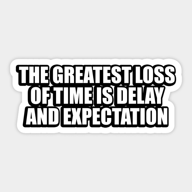 The greatest loss of time is delay and expectation Sticker by CRE4T1V1TY